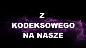 Z KODEKSOWEGO NA NASZE